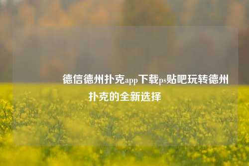🥈德信德州扑克app下载ps贴吧玩转德州扑克的全新选择