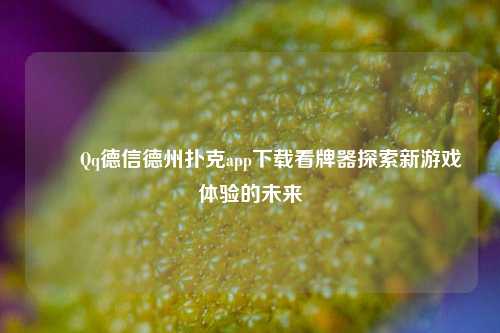 ✌️Qq德信德州扑克app下载看牌器探索新游戏体验的未来