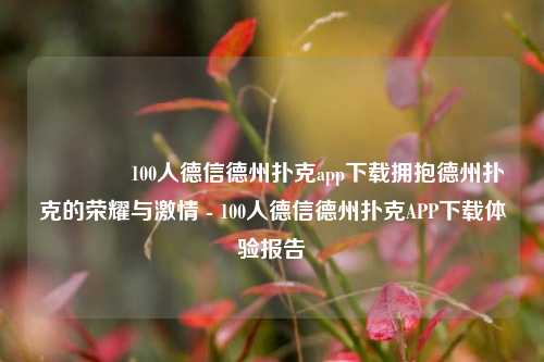🌈100人德信德州扑克app下载拥抱德州扑克的荣耀与激情 - 100人德信德州扑克APP下载体验报告