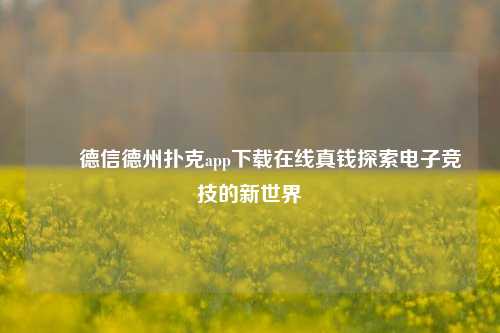 ✌️德信德州扑克app下载在线真钱探索电子竞技的新世界