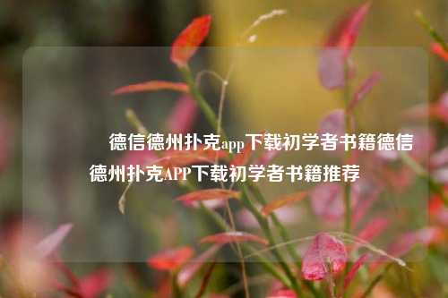 🥇德信德州扑克app下载初学者书籍德信德州扑克APP下载初学者书籍推荐