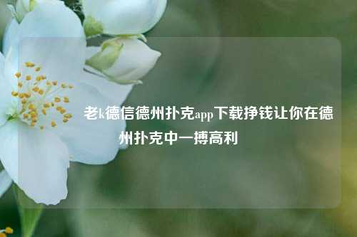 🏅老k德信德州扑克app下载挣钱让你在德州扑克中一搏高利