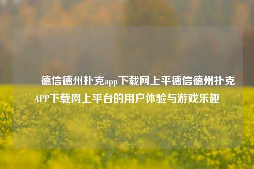 ✌️德信德州扑克app下载网上平德信德州扑克APP下载网上平台的用户体验与游戏乐趣