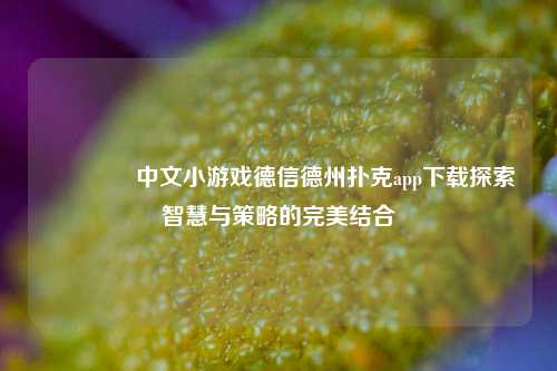 👍中文小游戏德信德州扑克app下载探索智慧与策略的完美结合