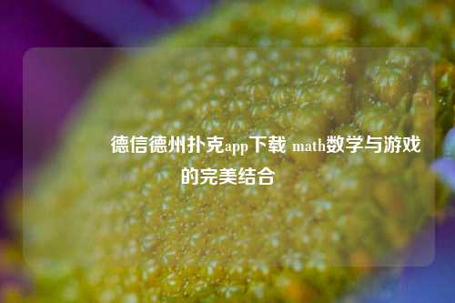 🌈德信德州扑克app下载 math数学与游戏的完美结合