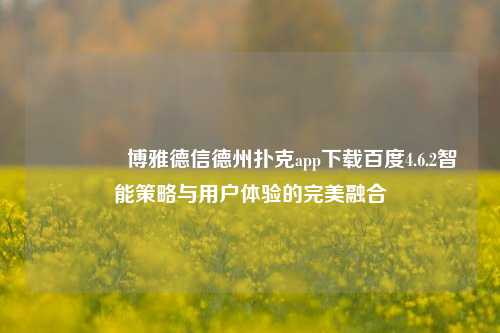🥈博雅德信德州扑克app下载百度4.6.2智能策略与用户体验的完美融合