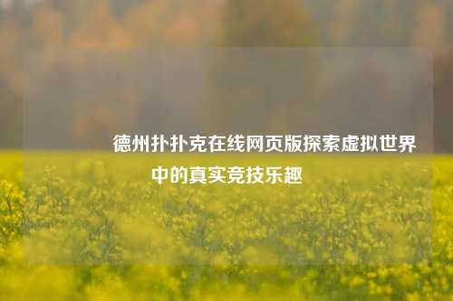 👈德州扑扑克在线网页版探索虚拟世界中的真实竞技乐趣