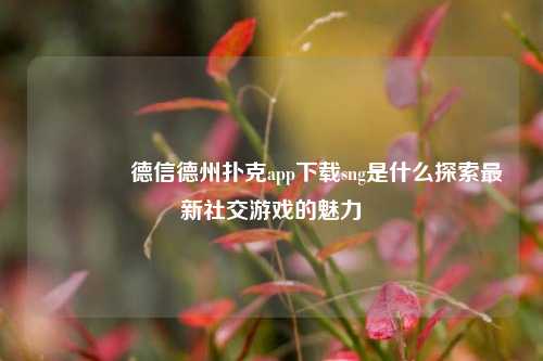 👍德信德州扑克app下载sng是什么探索最新社交游戏的魅力