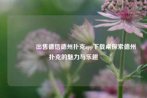 👍出售德信德州扑克app下载桌探索德州扑克的魅力与乐趣
