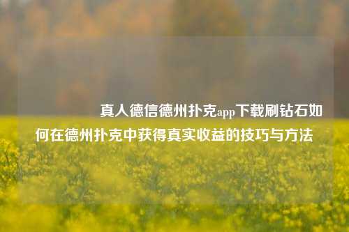 🎖️真人德信德州扑克app下载刷钻石如何在德州扑克中获得真实收益的技巧与方法