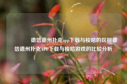 👍德信德州扑克app下载与梭哈的区别德信德州扑克APP下载与梭哈游戏的比较分析