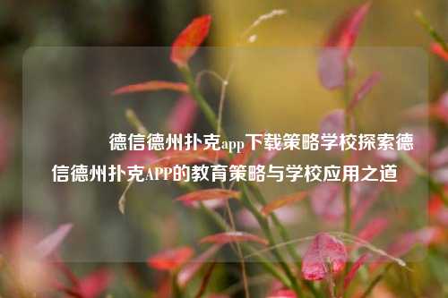 🥇德信德州扑克app下载策略学校探索德信德州扑克APP的教育策略与学校应用之道