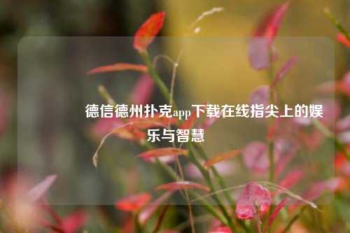 👉德信德州扑克app下载在线指尖上的娱乐与智慧