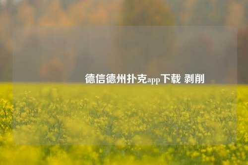 👉德信德州扑克app下载 剥削