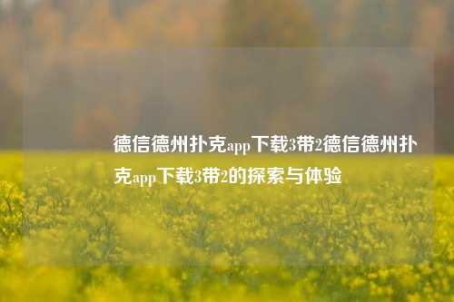 🥈德信德州扑克app下载3带2德信德州扑克app下载3带2的探索与体验