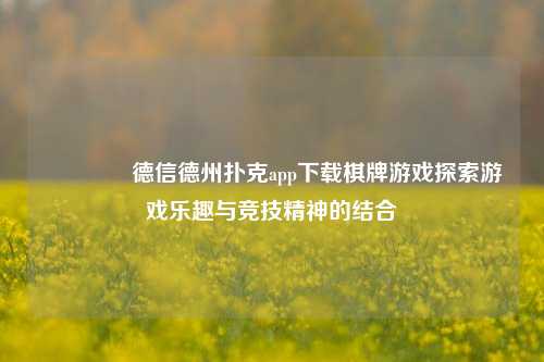 👉德信德州扑克app下载棋牌游戏探索游戏乐趣与竞技精神的结合