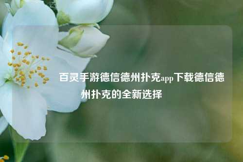 🥇百灵手游德信德州扑克app下载德信德州扑克的全新选择