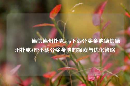 🥇德信德州扑克app下载分奖金池德信德州扑克APP下载分奖金池的探索与优化策略