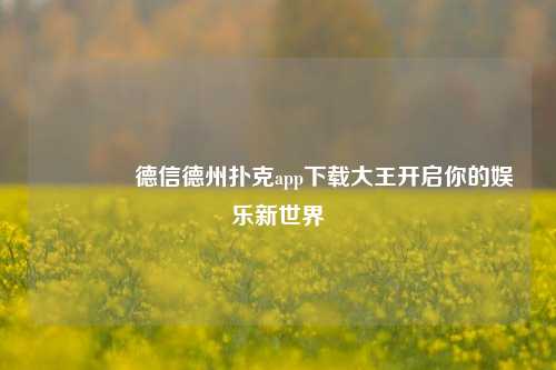 👍德信德州扑克app下载大王开启你的娱乐新世界