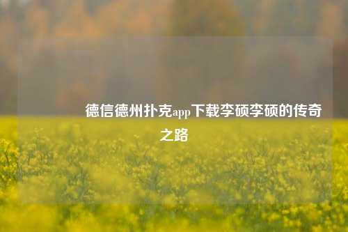 🌈德信德州扑克app下载李硕李硕的传奇之路