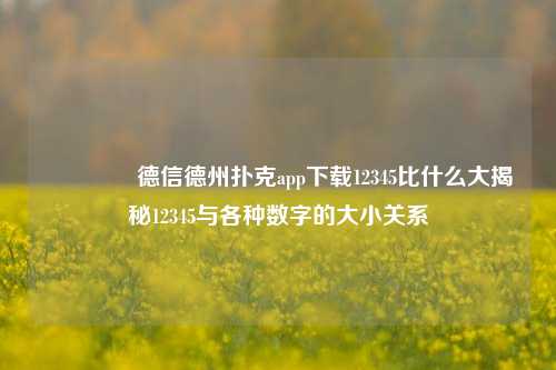 🌈德信德州扑克app下载12345比什么大揭秘12345与各种数字的大小关系