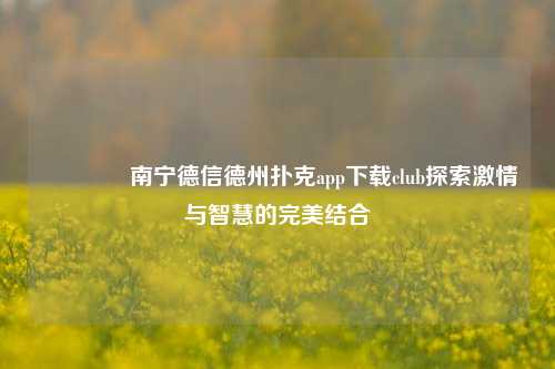 🌈南宁德信德州扑克app下载club探索激情与智慧的完美结合