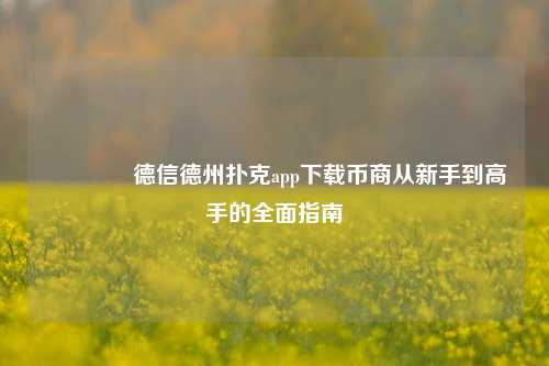 🥇德信德州扑克app下载币商从新手到高手的全面指南