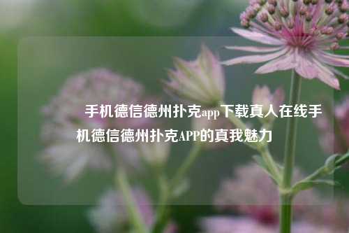 🌈手机德信德州扑克app下载真人在线手机德信德州扑克APP的真我魅力