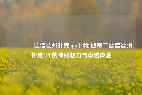 👍德信德州扑克app下载 四带二德信德州扑克APP的神秘魅力与卓越体验