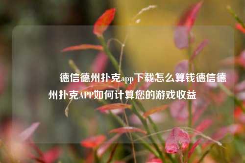 🏅德信德州扑克app下载怎么算钱德信德州扑克APP如何计算您的游戏收益