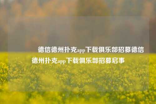 🏅德信德州扑克app下载俱乐部招募德信德州扑克app下载俱乐部招募启事