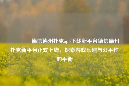 🥈德信德州扑克app下载新平台德信德州扑克新平台正式上线，探索游戏乐趣与公平性的平衡