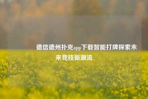 🌈德信德州扑克app下载智能打牌探索未来竞技新潮流