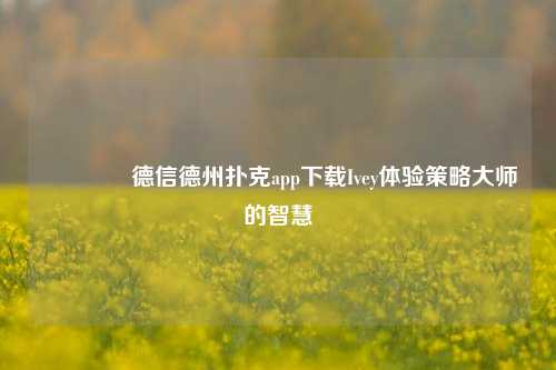 🥉德信德州扑克app下载Ivey体验策略大师的智慧