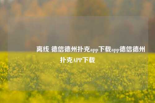🌈离线 德信德州扑克app下载app德信德州扑克APP下载