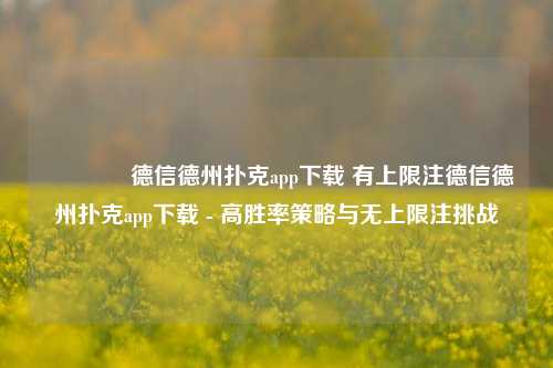 👍德信德州扑克app下载 有上限注德信德州扑克app下载 - 高胜率策略与无上限注挑战