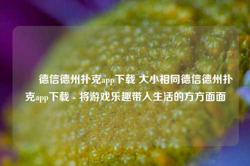 ✌️德信德州扑克app下载 大小相同德信德州扑克app下载 - 将游戏乐趣带入生活的方方面面