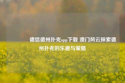 👍德信德州扑克app下载 澳门风云探索德州扑克的乐趣与策略