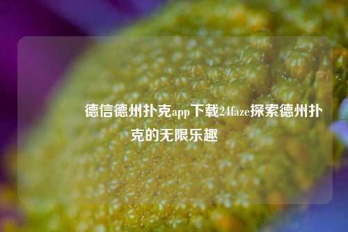 🥇德信德州扑克app下载24faze探索德州扑克的无限乐趣