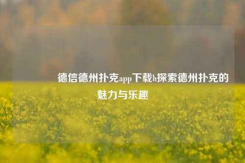 🥉德信德州扑克app下载h探索德州扑克的魅力与乐趣