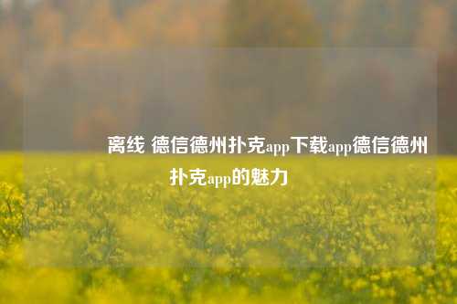 🥉离线 德信德州扑克app下载app德信德州扑克app的魅力