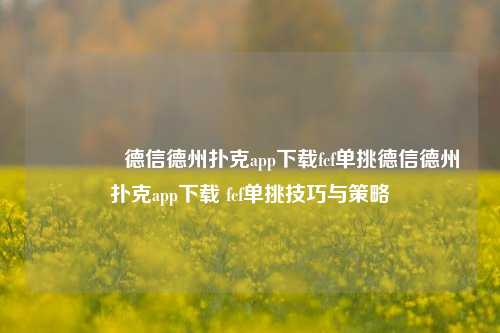 🏆德信德州扑克app下载fcf单挑德信德州扑克app下载 fcf单挑技巧与策略