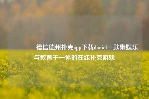 👉德信德州扑克app下载daniel一款集娱乐与教育于一体的在线扑克游戏