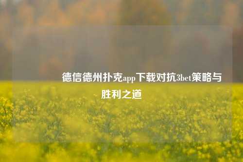 🏅德信德州扑克app下载对抗3bet策略与胜利之道