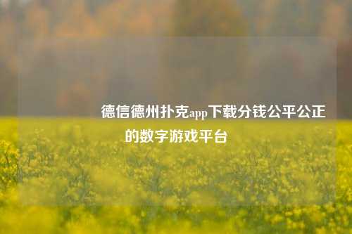 🎖️德信德州扑克app下载分钱公平公正的数字游戏平台