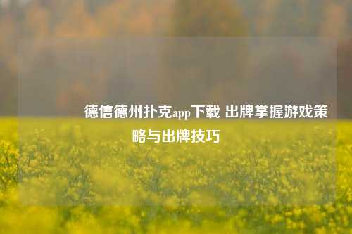 👍德信德州扑克app下载 出牌掌握游戏策略与出牌技巧