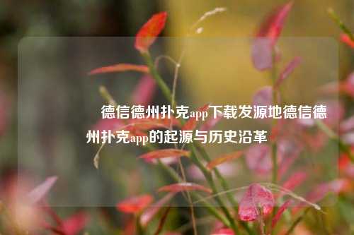 🎖️德信德州扑克app下载发源地德信德州扑克app的起源与历史沿革