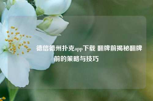 🌈德信德州扑克app下载 翻牌前揭秘翻牌前的策略与技巧