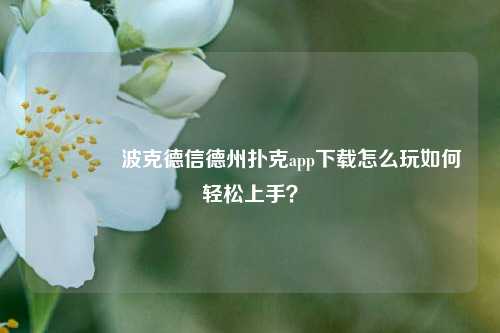 👉波克德信德州扑克app下载怎么玩如何轻松上手？