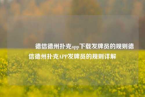 🥇德信德州扑克app下载发牌员的规则德信德州扑克APP发牌员的规则详解